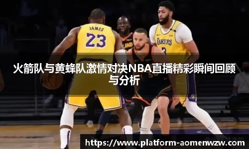 火箭队与黄蜂队激情对决NBA直播精彩瞬间回顾与分析