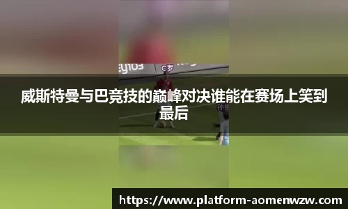 威斯特曼与巴竞技的巅峰对决谁能在赛场上笑到最后