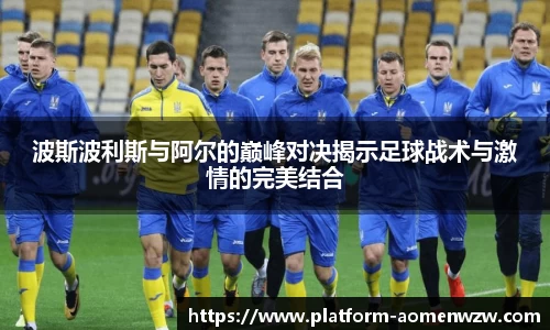 波斯波利斯与阿尔的巅峰对决揭示足球战术与激情的完美结合