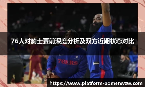 76人对骑士赛前深度分析及双方近期状态对比