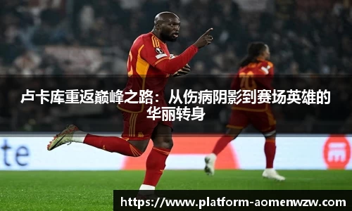 卢卡库重返巅峰之路：从伤病阴影到赛场英雄的华丽转身