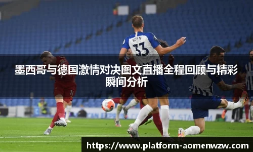 墨西哥与德国激情对决图文直播全程回顾与精彩瞬间分析