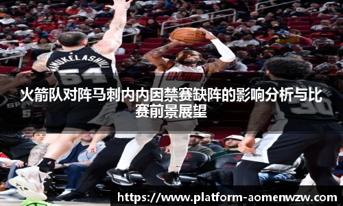 火箭队对阵马刺内内因禁赛缺阵的影响分析与比赛前景展望