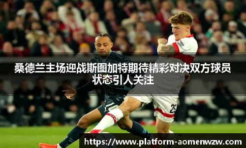 桑德兰主场迎战斯图加特期待精彩对决双方球员状态引人关注