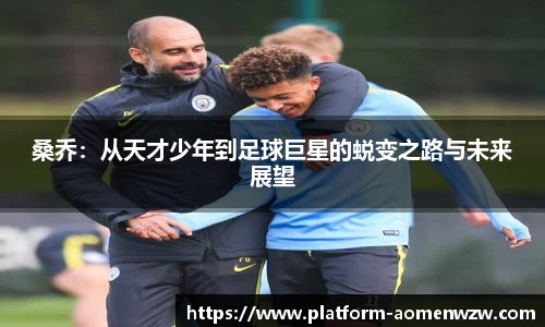 桑乔：从天才少年到足球巨星的蜕变之路与未来展望