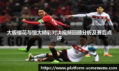 大板樱花与恒大精彩对决视频回顾分析及赛后点评