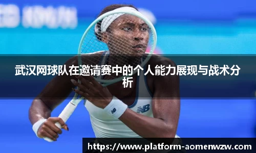 武汉网球队在邀请赛中的个人能力展现与战术分析