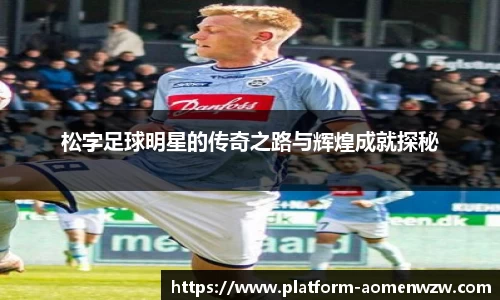 松字足球明星的传奇之路与辉煌成就探秘