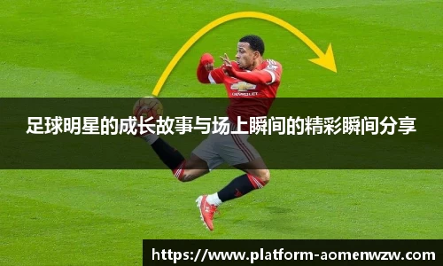 足球明星的成长故事与场上瞬间的精彩瞬间分享