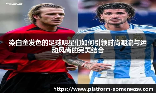 染白金发色的足球明星们如何引领时尚潮流与运动风尚的完美结合