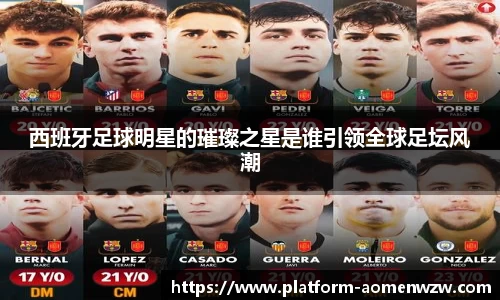 西班牙足球明星的璀璨之星是谁引领全球足坛风潮