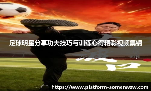 足球明星分享功夫技巧与训练心得精彩视频集锦
